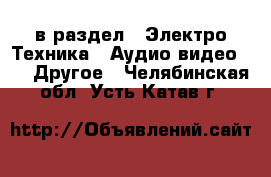  в раздел : Электро-Техника » Аудио-видео »  » Другое . Челябинская обл.,Усть-Катав г.